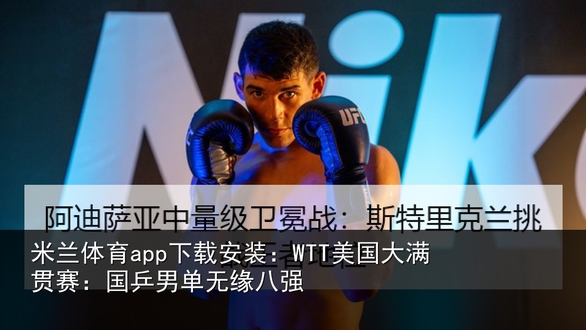 米兰体育app下载安装：WTT美国大满贯赛：国乒男单无缘八强