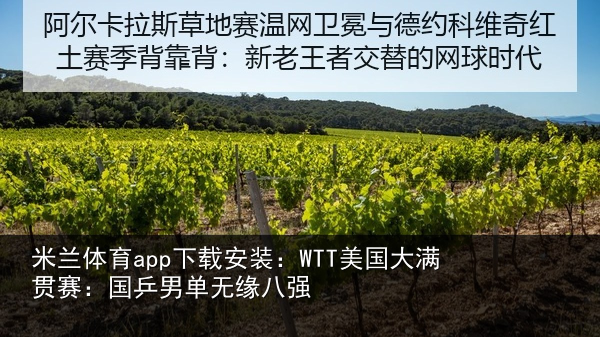 米兰体育app下载安装：WTT美国大满贯赛：国乒男单无缘八强